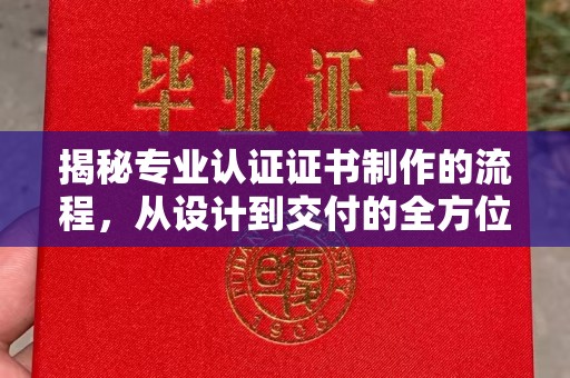 星子揭秘专业认证证书制作的流程，从设计到交付的全方位解析
