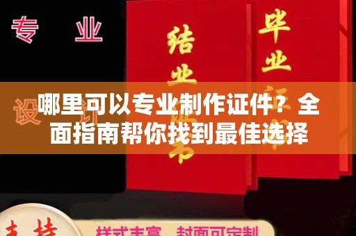 星子哪里可以专业制作证件？全面指南帮你找到最佳选择