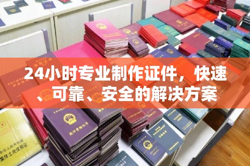 星子24小时专业制作证件，快速、可靠、安全的解决方案