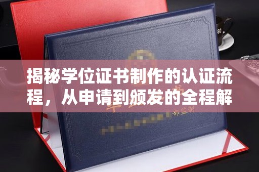 星子揭秘学位证书制作的认证流程，从申请到颁发的全程解析