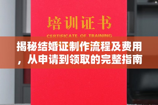 星子揭秘结婚证制作流程及费用，从申请到领取的完整指南