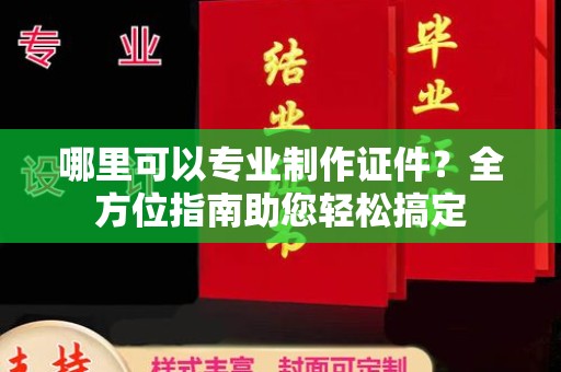 星子哪里可以专业制作证件？全方位指南助您轻松搞定