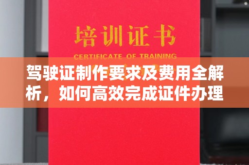 星子驾驶证制作要求及费用全解析，如何高效完成证件办理？