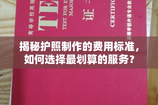 星子揭秘护照制作的费用标准，如何选择最划算的服务？