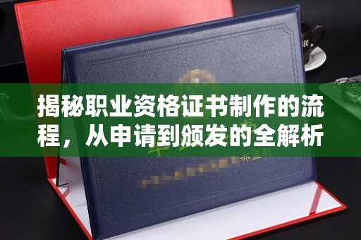 星子揭秘职业资格证书制作的流程，从申请到颁发的全解析