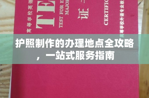 星子护照制作的办理地点全攻略，一站式服务指南