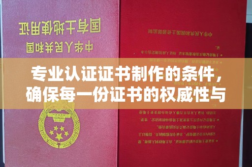 星子专业认证证书制作的条件，确保每一份证书的权威性与可信度