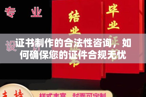 星子证书制作的合法性咨询，如何确保您的证件合规无忧