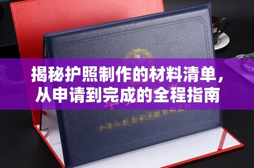 星子揭秘护照制作的材料清单，从申请到完成的全程指南
