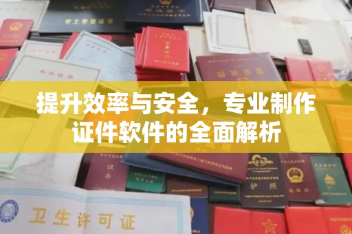 星子提升效率与安全，专业制作证件软件的全面解析