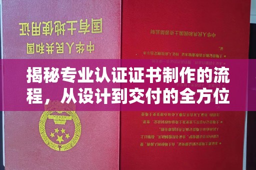 星子揭秘专业认证证书制作的流程，从设计到交付的全方位指南