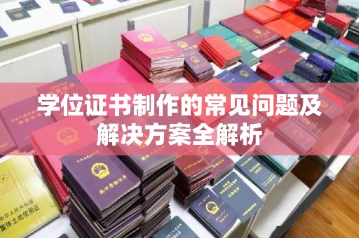 星子学位证书制作的常见问题及解决方案全解析