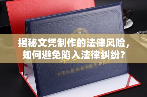 星子揭秘文凭制作的法律风险，如何避免陷入法律纠纷？