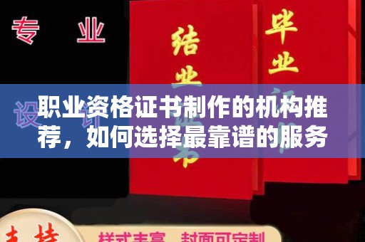 星子职业资格证书制作的机构推荐，如何选择最靠谱的服务商？