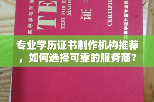 星子专业学历证书制作机构推荐，如何选择可靠的服务商？
