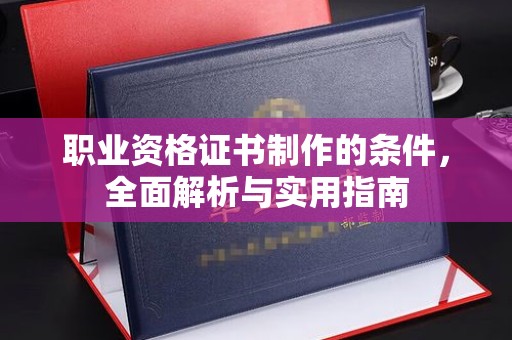 星子职业资格证书制作的条件，全面解析与实用指南