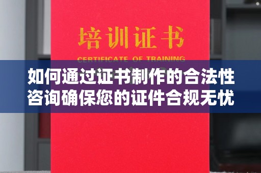 星子如何通过证书制作的合法性咨询确保您的证件合规无忧